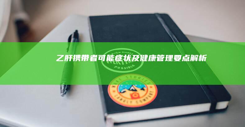 乙肝携带者可能症状及健康管理要点解析