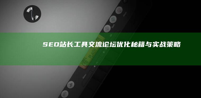 SEO站长工具交流论坛：优化秘籍与实战策略分享