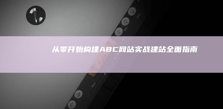 从零开始构建ABC网站：实战建站全面指南